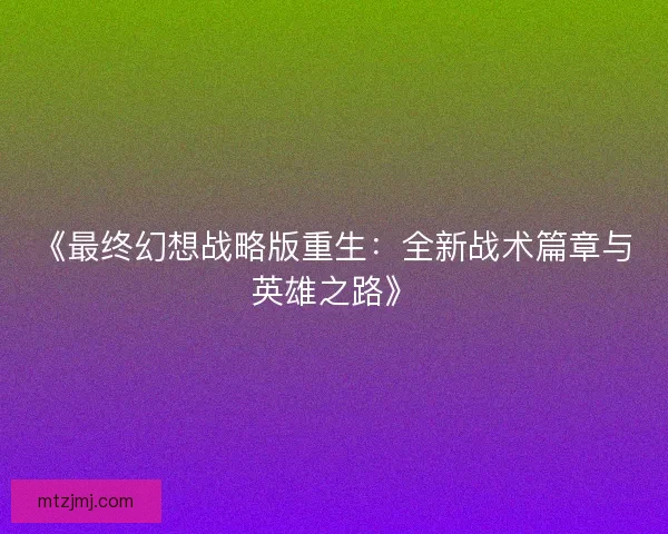 《最终幻想战略版重生：全新战术篇章与英雄之路》