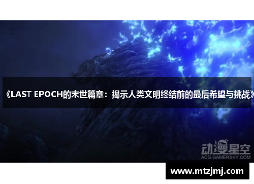 《LAST EPOCH的末世篇章：揭示人类文明终结前的最后希望与挑战》